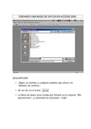CREANDO UNA BASE DE DATOS EN ACCESS 2000




DESCRIPCIÓN:
  • Digite su nombre o cualquier palabra que desee en:
    “Nombre de archivo:”
  • De un clic en el icono Crear
  • La Base de datos será creada por Default en la carpeta “Mis
    documentos”, y contendrá la extensión “.mdb”
 