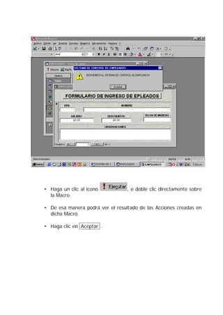 • Haga un clic al icono           , o doble clic directamente sobre
  la Macro.

• De esa manera podrá ver el resultado de las Acciones creadas en
  dicha Macro.

• Haga clic en Aceptar .
 