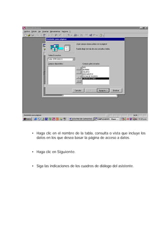• Haga clic en el nombre de la tabla, consulta o vista que incluye los
datos en los que desea basar la página de acceso a datos.
• Haga clic en Siguiente.
• Siga las indicaciones de los cuadros de diálogo del asistente.
 