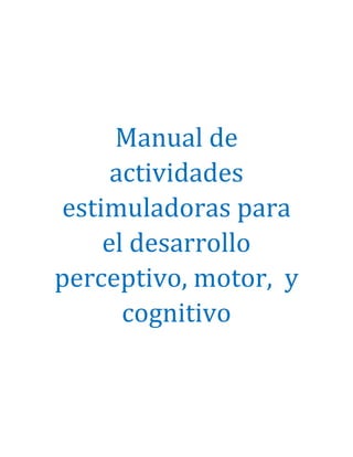 Manual de
actividades
estimuladoras para
el desarrollo
perceptivo, motor, y
cognitivo
 