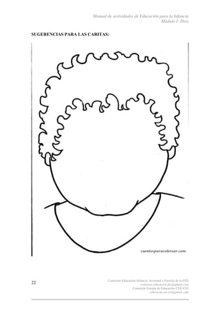 Manual de actividades de Educación para la Infancia
Módulo I- Dios
Comisión Educación Infancia, Juventud y Familia de la FEE
comision.educacion.fee@gmail.com
Comisión Europa de Educación CEE-CEI
educacao.eu.cei@gmail.com
22
SUGERENCIAS PARA LAS CARITAS:
 