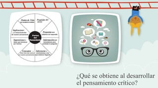 ¿Qué se obtiene al desarrollar
el pensamiento crítico?
 