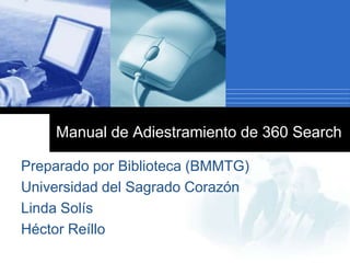 Manual de Adiestramiento de 360 Search

Preparado por Biblioteca (BMMTG)
Universidad del Sagrado Corazón
Linda Solís
Héctor Reíllo
 