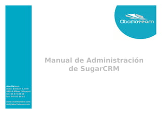 Manual de Administración
                              de SugarCRM

abartiateam
Avda. Enekuri 4, Entr
48014 Bilbao (Vizcaya)
tel: 94 475 88 18
fax: 94 475 96 45

www.abartiateam.com
abt@abartiateam.com
 