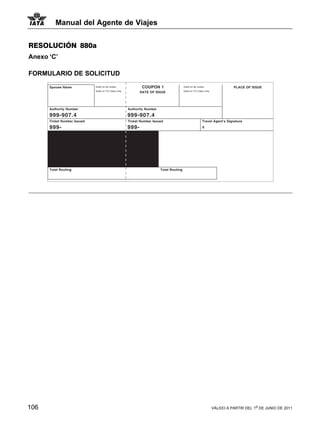 Manual del Agente de Viajes


RESOLUCIÓN 880a
Anexo ‘C’

FORMULARIO DE SOLICITUD




106                                   VÁLIDO A PARTIR DEL 1o DE JUNIO DE 2011
 