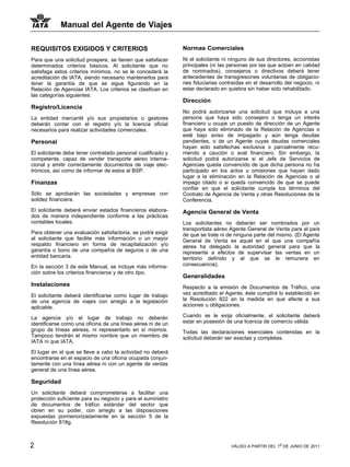 Manual del Agente de Viajes

REQUISITOS EXIGIDOS Y CRITERIOS                               Normas Comerciales
Para que una solicitud prospere, se tienen que satisfacer     Ni el solicitante ni ninguno de sus directores, accionistas
determinados criterios básicos. Al solicitante que no         principales (ni las personas por las que actúen en calidad
satisfaga estos criterios mínimos, no se le concederá la      de nominados), consejeros o directivos deberá tener
acreditación de IATA, siendo necesario mantenerlos para       antecedentes de transgresiones voluntarias de obligacio-
tener la garantía de que se sigue figurando en la             nes fiduciarias contraídas en el desarrollo del negocio, ni
Relación de Agencias IATA. Los criterios se clasifican en     estar declarado en quiebra sin haber sido rehabilitado.
las categorías siguientes:
                                                              Dirección
Registro/Licencia
                                                              No podrá autorizarse una solicitud que incluya a una
La entidad mercantil y/o sus propietarios o gestores          persona que haya sido consejero o tenga un interés
deberán contar con el registro y/o la licencia oficial        financiero u ocupe un puesto de dirección de un Agente
necesarios para realizar actividades comerciales.             que haya sido eliminado de la Relación de Agencias o
                                                              esté bajo aviso de impagado y aún tenga deudas
Personal                                                      pendientes, o de un Agente cuyas deudas comerciales
                                                              hayan sido satisfechas exclusiva o parcialmente recu-
El solicitante debe tener contratado personal cualificado y   rriendo a caución o aval financiero. Sin embargo, la
competente, capaz de vender transporte aéreo interna-         solicitud podrá autorizarse si el Jefe de Servicios de
cional y emitir correctamente documentos de viaje elec-       Agencias queda convencido de que dicha persona no ha
trónicos, así como de informar de estos al BSP.               participado en los actos u omisiones que hayan dado
                                                              lugar a la eliminación en la Relación de Agencias o al
Finanzas                                                      impago citado o si queda convencido de que se puede
                                                              confiar en que el solicitante cumpla los términos del
Sólo se aprobarán las sociedades y empresas con               Contrato de Agencia de Venta y otras Resoluciones de la
solidez financiera.                                           Conferencia.
El solicitante deberá enviar estados financieros elabora-     Agencia General de Venta
dos de manera independiente conforme a las prácticas
contables locales.                                            Los solicitantes no deberán ser nombrados por un
                                                              transportista aéreo Agente General de Venta para el país
Para obtener una evaluación satisfactoria, se podrá exigir    de que se trate ni de ninguna parte del mismo. (El Agente
al solicitante que facilite más información o un mayor        General de Venta es aquel en el que una compañía
respaldo financiero en forma de recapitalización y/o          aérea ha delegado la autoridad general para que la
garantía o bono de una compañía de seguros o de una           represente a efectos de supervisar las ventas en un
entidad bancaria.                                             territorio definido y al que se le remunera en
En la sección 3 de este Manual, se incluye más informa-       consecuencia).
ción sobre los criterios financieros y de otro tipo.
                                                              Generalidades
Instalaciones                                                 Respecto a la emisión de Documentos de Tráfico, una
El solicitante deberá identificarse como lugar de trabajo     vez acreditado el Agente, éste cumplirá lo establecido en
de una agencia de viajes con arreglo a la legislación         la Resolución 822 en la medida en que afecte a sus
aplicable.                                                    acciones u obligaciones.

La agencia y/o el lugar de trabajo no deberán                 Cuando se le exija oficialmente, el solicitante deberá
identificarse como una oficina de una línea aérea ni de un    estar en posesión de una licencia de comercio válida.
grupo de líneas aéreas, ni representarlo en sí mismos.        Todas las declaraciones esenciales contenidas en la
Tampoco tendrán el mismo nombre que un miembro de             solicitud deberán ser exactas y completas.
IATA ni que IATA.

El lugar en el que se lleve a cabo la actividad no deberá
encontrarse en el espacio de una oficina ocupada conjun-
tamente con una línea aérea ni con un agente de ventas
general de una línea aérea.

Seguridad
Un solicitante deberá comprometerse a facilitar una
protección suficiente para su negocio y para el suministro
de documentos de tráfico estándar del sector que
obren en su poder, con arreglo a las disposiciones
expuestas pormenorizadamente en la sección 5 de la
Resolución 818g.



2                                                                                 VÁLIDO A PARTIR DEL 1o DE JUNIO DE 2011
 