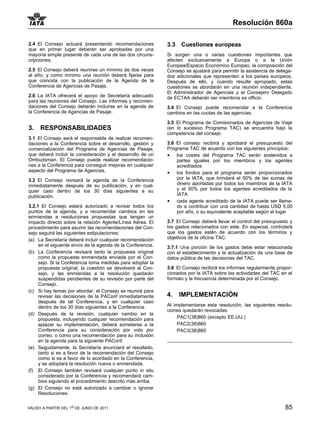 Resolución 860a

2.4 El Consejo actuará presentando recomendaciones           3.3   Cuestiones europeas
que en primer lugar deberán ser aprobadas por una
mayoría simple presente de cada una de las dos circuns-      Si surgen una o varias cuestiones importantes que
cripciones;                                                  afecten exclusivamente a Europa o a la Unión
                                                             Europea/Espacio Económico Europeo, la composición del
2.5 El Consejo deberá reunirse un mínimo de dos veces        Consejo se ajustará para permitir la asistencia de delega-
al año, y como mínimo una reunión deberá fijarse para        dos adicionales que representen a los países europeos.
que coincida con la publicación de la Agenda de la           Después de ello, y cuando resulte apropiado, estas
Conferencia de Agencias de Pasaje.                           cuestiones se abordarán en una reunión independiente.
                                                             El Administrador de Agencias y el Consejero Delegado
2.6 La IATA ofrecerá el apoyo de Secretaría adecuado         de ECTAA deberán ser miembros ex officio.
para las reuniones del Consejo. Las informes y recomen-
daciones del Consejo deberán incluirse en la agenda de       3.4 El Consejo puede recomendar a la Conferencia
la Conferencia de Agencias de Pasaje.                        cambios en las cuotas de las agencias.

                                                             3.5 El Programa de Comisionados de Agencias de Viaje
3.    RESPONSABILIDADES                                      (en lo sucesivo Programa TAC) se encuentra bajo la
                                                             competencia del consejo.
3.1 El Consejo será el responsable de realizar recomen-
daciones a la Conferencia sobre el desarrollo, gestión y     3.6 El consejo recibirá y aprobará el presupuesto del
comercialización del Programa de Agencias de Pasaje,         Programa TAC de acuerdo con los siguientes principios;
que deberá incluir la consideración y el desarrollo de un    • los costes del Programa TAC serán sostenidos a
Ombudsman. El Consejo puede realizar recomendacio-               partes iguales por los miembros y los agentes
nes a la Conferencia para conseguir mejoras en cualquier         acreditados
aspecto del Programa de Agencias.                            • los fondos para el programa serán proporcionados
3.2 El Consejo revisará la agenda de la Conferencia              por la IATA, que brindará el 50% de las sumas de
inmediatamente después de su publicación, y en cual-             dinero aportadas por todos los miembros de la IATA
quier caso dentro de los 30 días siguientes a su                 y el 50% por todos los agentes acreditados de la
publicación.                                                     IATA
                                                             • cada agente acreditado de la IATA puede ser llama-
3.2.1 El Consejo estará autorizado a revisar todos los           do a contribuir con una cantidad de hasta USD 5,00
puntos de la agenda, y a recomendar cambios en las               por año, o su equivalente aceptable según el lugar
enmiendas a resoluciones propuestas que tengan un
impacto directo sobre la relación Agente/Línea Aérea. El     3.7 El Consejo deberá llevar el control del presupuesto y
procedimiento para asumir las recomendaciones del Con-       los gastos relacionados con este. En especial, controlará
sejo seguirá las siguientes estipulaciones;                  que los gastos estén de acuerdo con los términos y
(a) La Secretaría deberá incluir cualquier recomendación     objetivos de la oficina TAC.
     en el siguiente envío de la agenda de la Conferencia.   3.7.1 Una porción de los gastos debe estar relacionada
(b) La Conferencia revisará tanto la propuesta original      con el establecimiento y la actualización de una base de
     como la propuesta enmendada enviada por el Con-         datos pública de las decisiones del TAC.
     sejo. Si la Conferencia toma medidas para adoptar la
     propuesta original, la cuestión se devolverá al Con-    3.8 El Consejo recibirá los informes regularmente propor-
     sejo, y las enmiendas a la resolución quedarán          cionados por la IATA sobre las actividades del TAC en el
     suspendidas pendientes de su revisión por parte del     formato y la frecuencia determinada por el Consejo.
     Consejo.
(c) Si hay temas por abordar, el Consejo se reunirá para
     revisar las decisiones de la PAConf inmediatamente      4.    IMPLEMENTACIÓN
     después de tal Conferencia, y en cualquier caso
     dentro de los 30 días siguientes a la Conferencia.      Al implementarse esta resolución, las siguientes resolu-
                                                             ciones quedarán revocadas:
(d) Después de la revisión, cualquier cambio en la
     propuesta, incluyendo cualquier recomendación para           PAC1(38)860 (excepto EE.UU.)
     aplazar su implementación, deberá someterse a la             PAC2(38)860
     Conferencia para su consideración por voto por               PAC3(38)860
     correo, o como una recomendación para su inclusión
     en la agenda para la siguiente PAConf.
(e) Seguidamente, la Secretaría anunciará el resultado,
     tanto si es a favor de la recomendación del Consejo
     como si es a favor de lo acordado en la Conferencia,
     y se adoptará la resolución nueva o enmendada.
(f) El Consejo también revisará cualquier punto in situ
     considerado por la Conferencia y recomendará cam-
     bios siguiendo el procedimiento descrito más arriba.
(g) El Consejo no está autorizado a cambiar o ignorar
     Resoluciones.

VÁLIDO A PARTIR DEL 1o DE JUNIO DE 2011                                                                            85
 