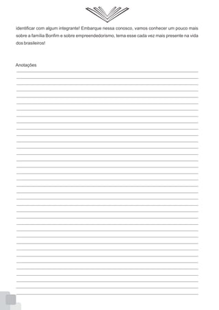 Anotações
identificar com algum integrante! Embarque nessa conosco, vamos conhecer um pouco mais
sobre a família Bonfim e sobre empreendedorismo, tema esse cada vez mais presente na vida
dos brasileiros!
 