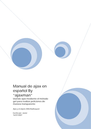 Manual de ajax en
español By
“ajaxman”
Usando ajax mediante el método
get para realizar peticiones de
manera transparente

Ajax y el objeto XMLHttpRequest

Escrito por Javier
16/07/2007