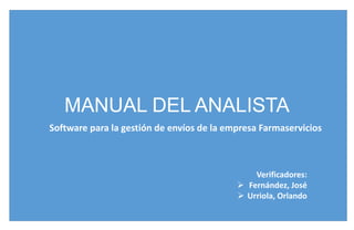 MANUAL DEL ANALISTA
Software para la gestión de envíos de la empresa Farmaservicios
Verificadores:
 Fernández, José
 Urriola, Orlando
 