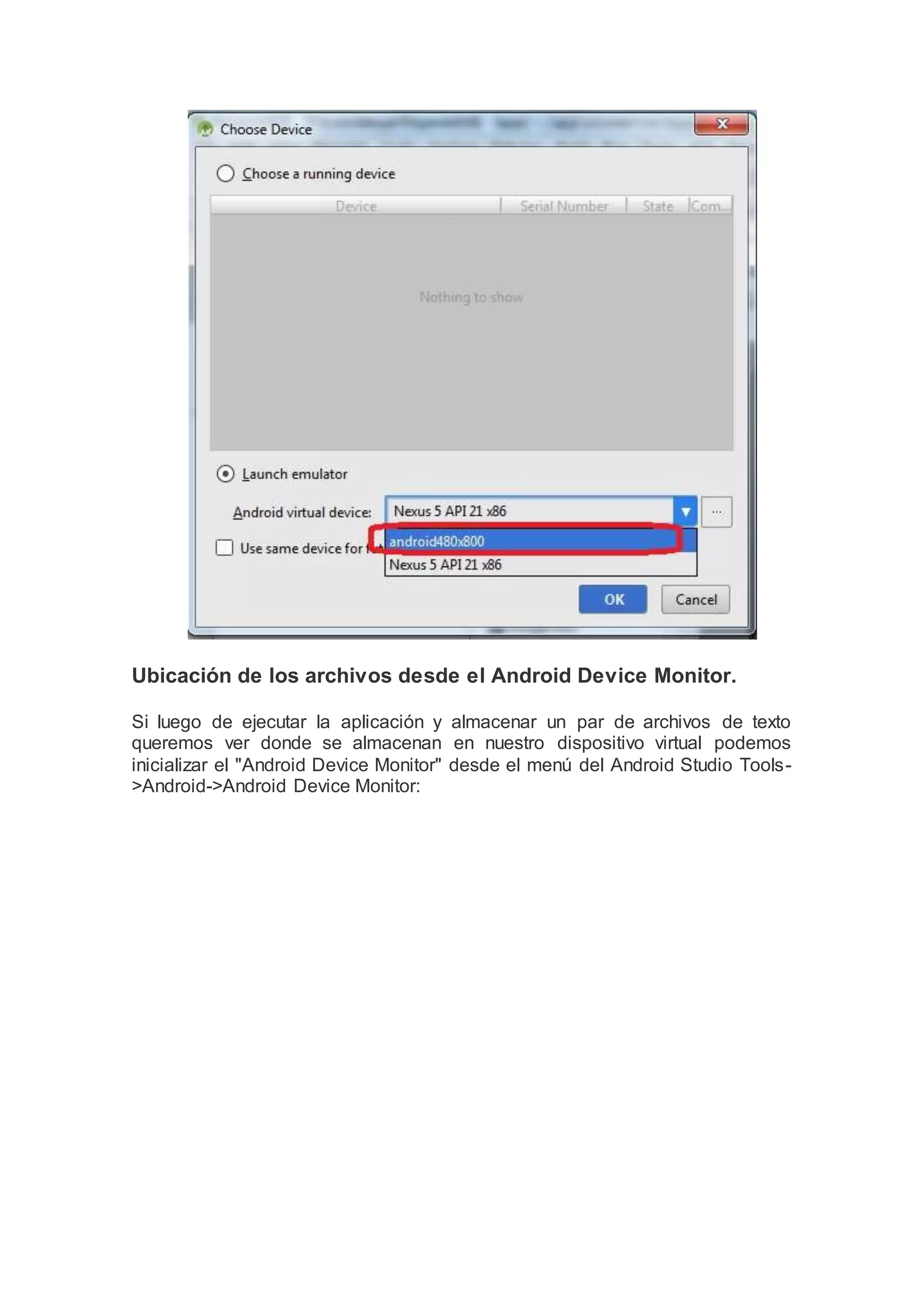Ubicación de los archivos desde el Android Device Monitor.
Si luego de ejecutar la aplicación y almacenar un par de archivos de texto
queremos ver donde se almacenan en nuestro dispositivo virtual podemos
inicializar el "Android Device Monitor" desde el menú del Android Studio Tools-
>Android->Android Device Monitor:
 