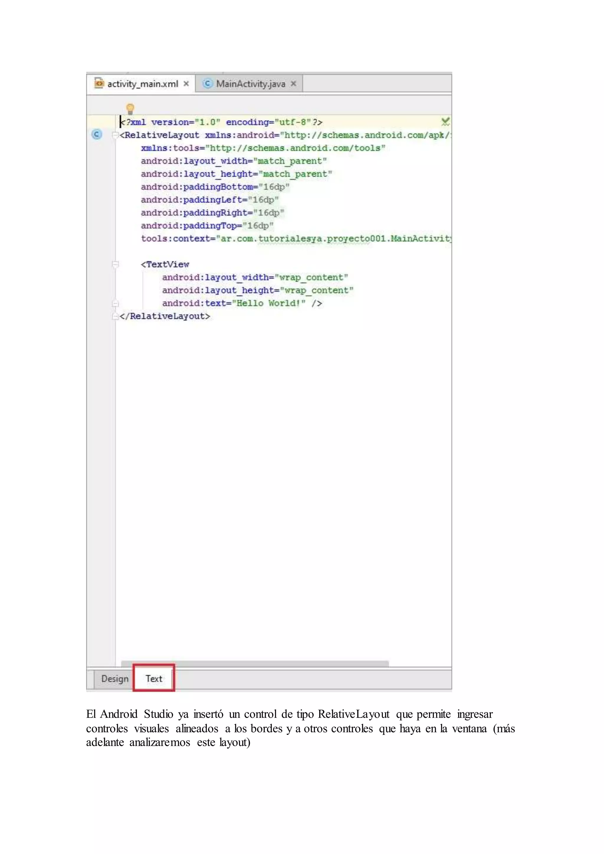 El Android Studio ya insertó un control de tipo RelativeLayout que permite ingresar
controles visuales alineados a los bordes y a otros controles que haya en la ventana (más
adelante analizaremos este layout)
 