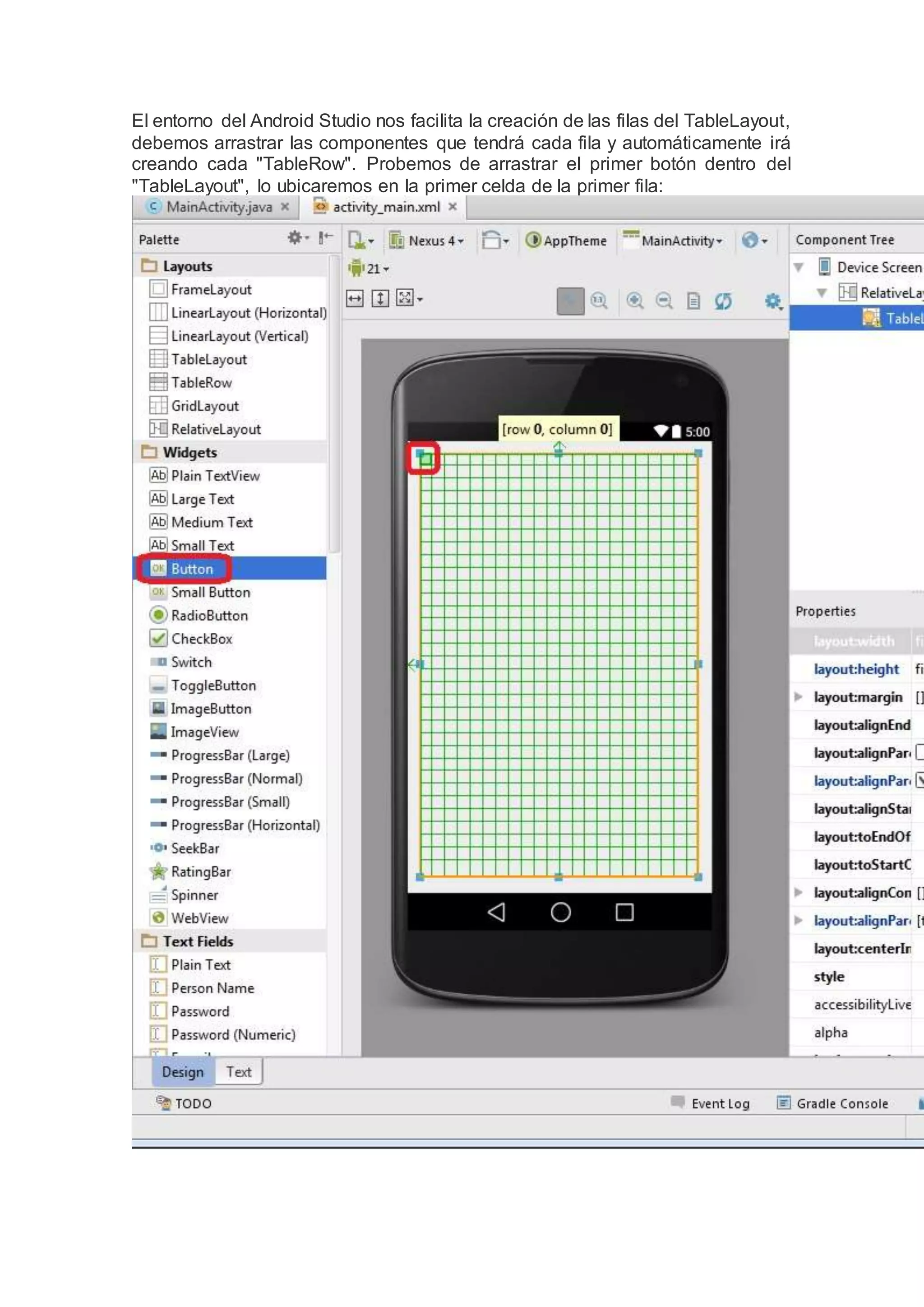 El entorno del Android Studio nos facilita la creación de las filas del TableLayout,
debemos arrastrar las componentes que tendrá cada fila y automáticamente irá
creando cada "TableRow". Probemos de arrastrar el primer botón dentro del
"TableLayout", lo ubicaremos en la primer celda de la primer fila:
 