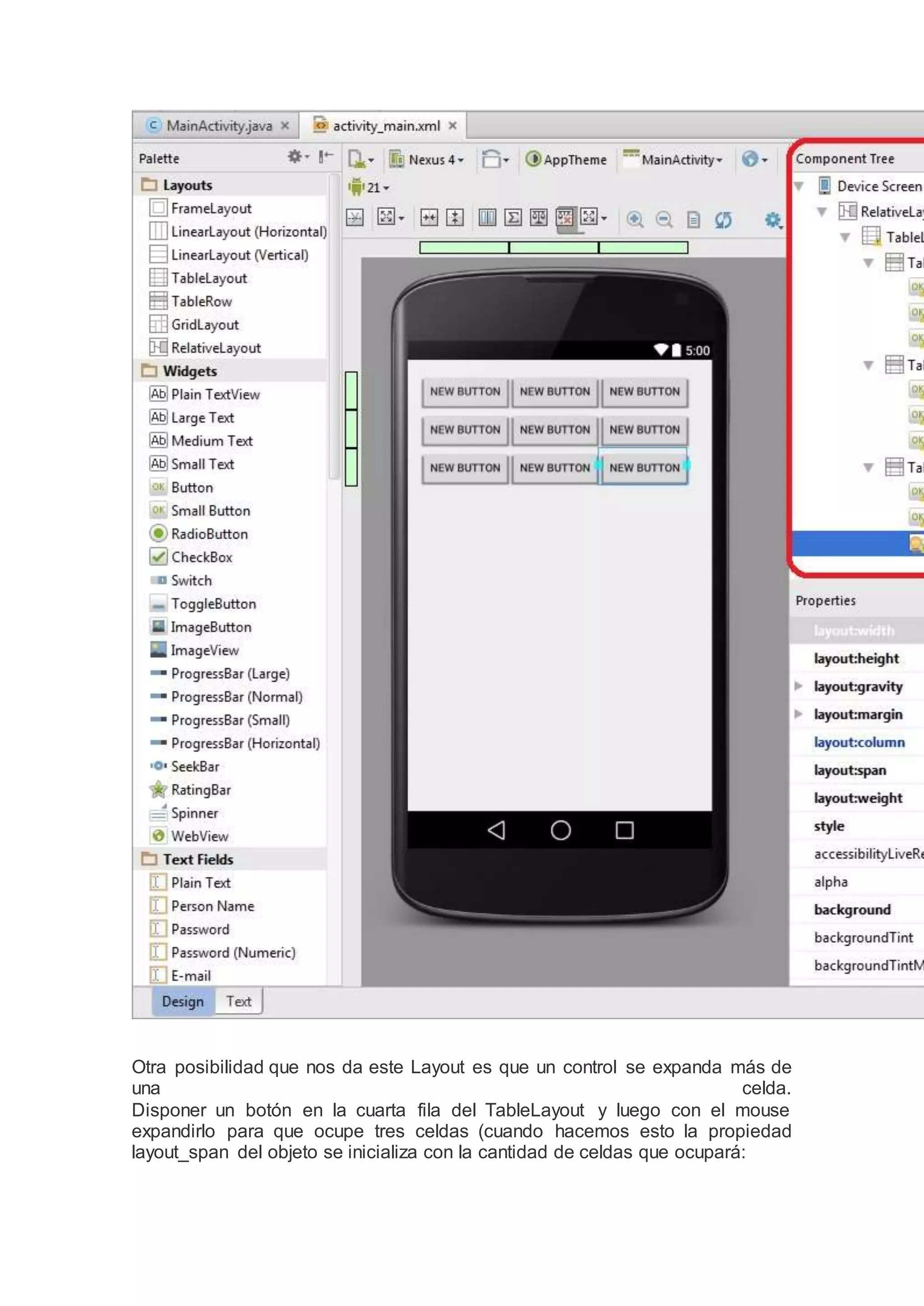 Otra posibilidad que nos da este Layout es que un control se expanda más de
una celda.
Disponer un botón en la cuarta fila del TableLayout y luego con el mouse
expandirlo para que ocupe tres celdas (cuando hacemos esto la propiedad
layout_span del objeto se inicializa con la cantidad de celdas que ocupará:
 