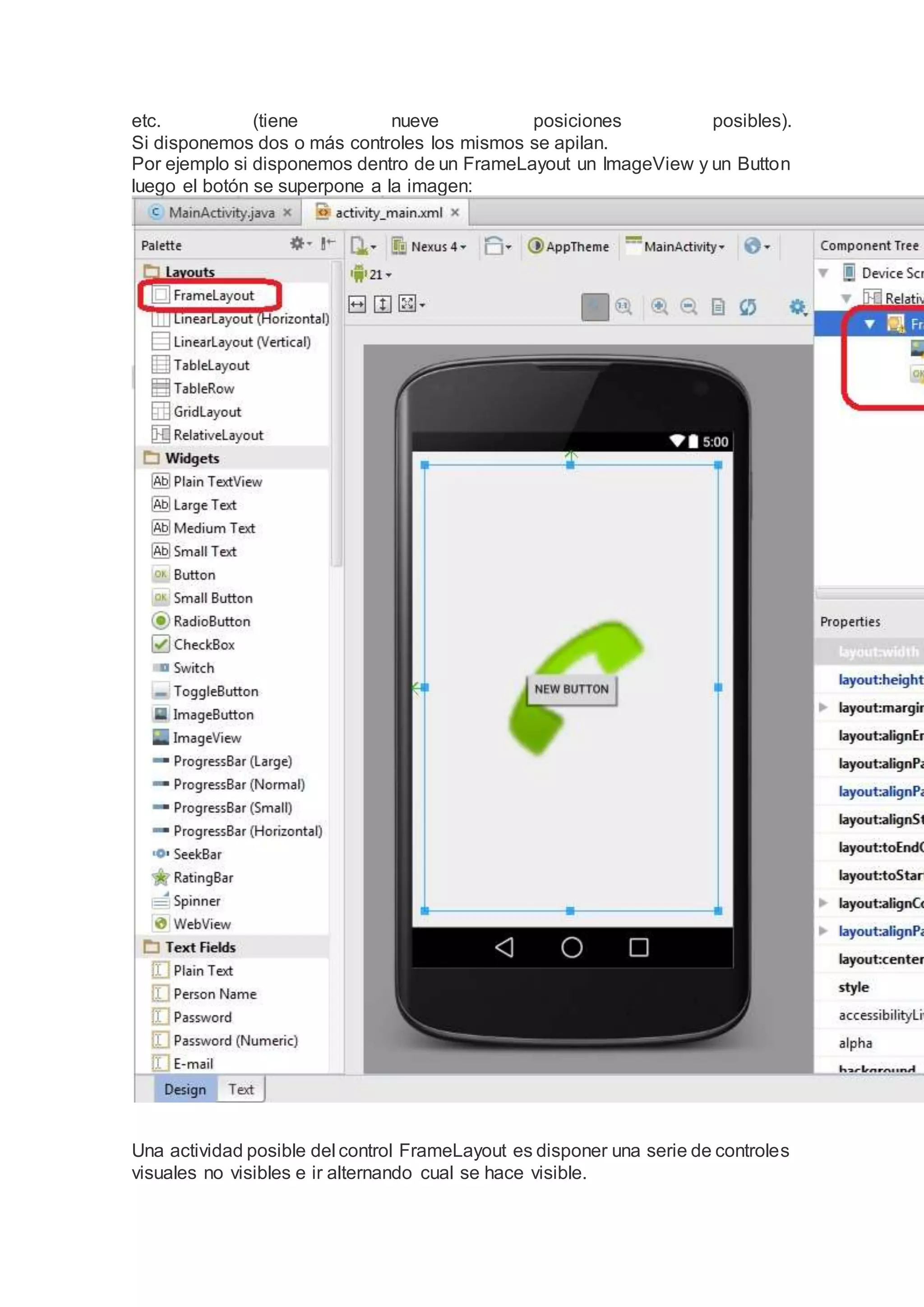 etc. (tiene nueve posiciones posibles).
Si disponemos dos o más controles los mismos se apilan.
Por ejemplo si disponemos dentro de un FrameLayout un ImageView y un Button
luego el botón se superpone a la imagen:
Una actividad posible del control FrameLayout es disponer una serie de controles
visuales no visibles e ir alternando cual se hace visible.
 