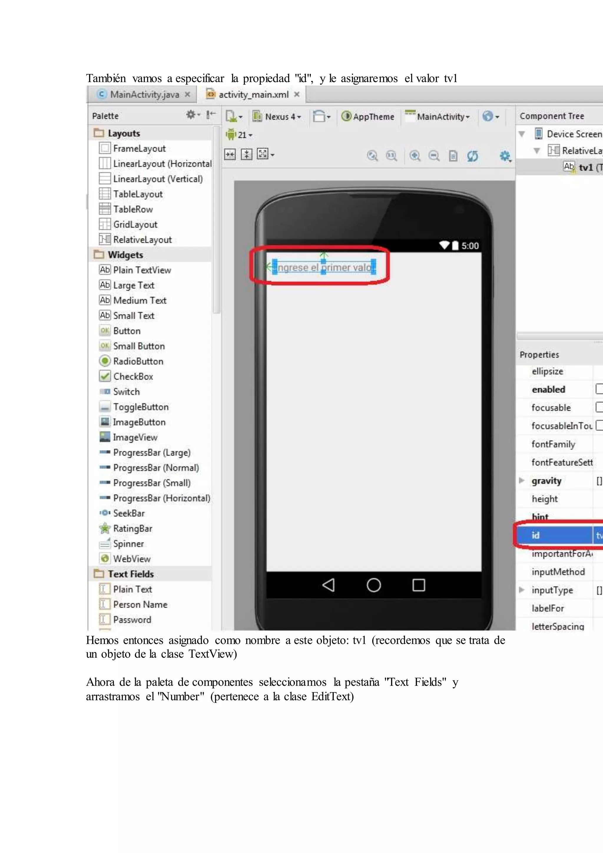 También vamos a especificar la propiedad "id", y le asignaremos el valor tv1
Hemos entonces asignado como nombre a este objeto: tv1 (recordemos que se trata de
un objeto de la clase TextView)
Ahora de la paleta de componentes seleccionamos la pestaña "Text Fields" y
arrastramos el "Number" (pertenece a la clase EditText)
 
