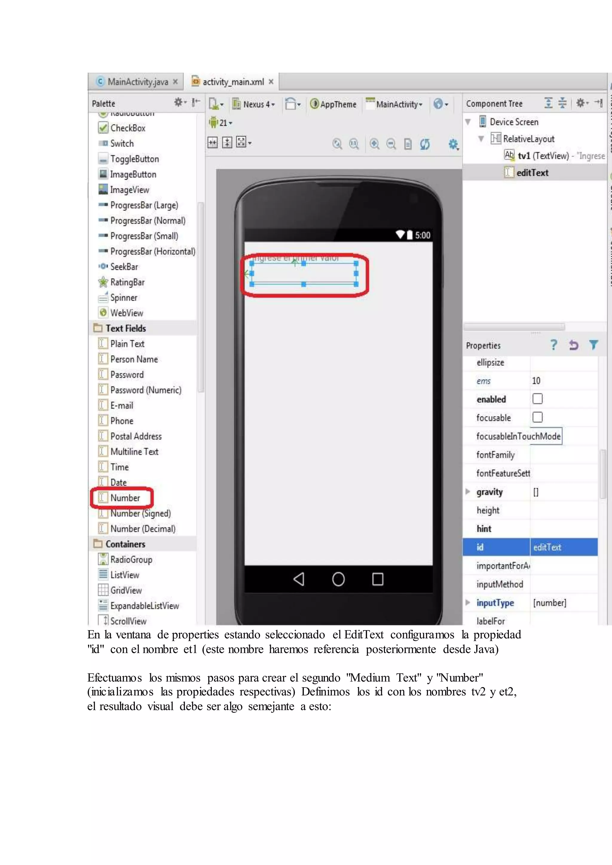 En la ventana de properties estando seleccionado el EditText configuramos la propiedad
"id" con el nombre et1 (este nombre haremos referencia posteriormente desde Java)
Efectuamos los mismos pasos para crear el segundo "Medium Text" y "Number"
(inicializamos las propiedades respectivas) Definimos los id con los nombres tv2 y et2,
el resultado visual debe ser algo semejante a esto:
 