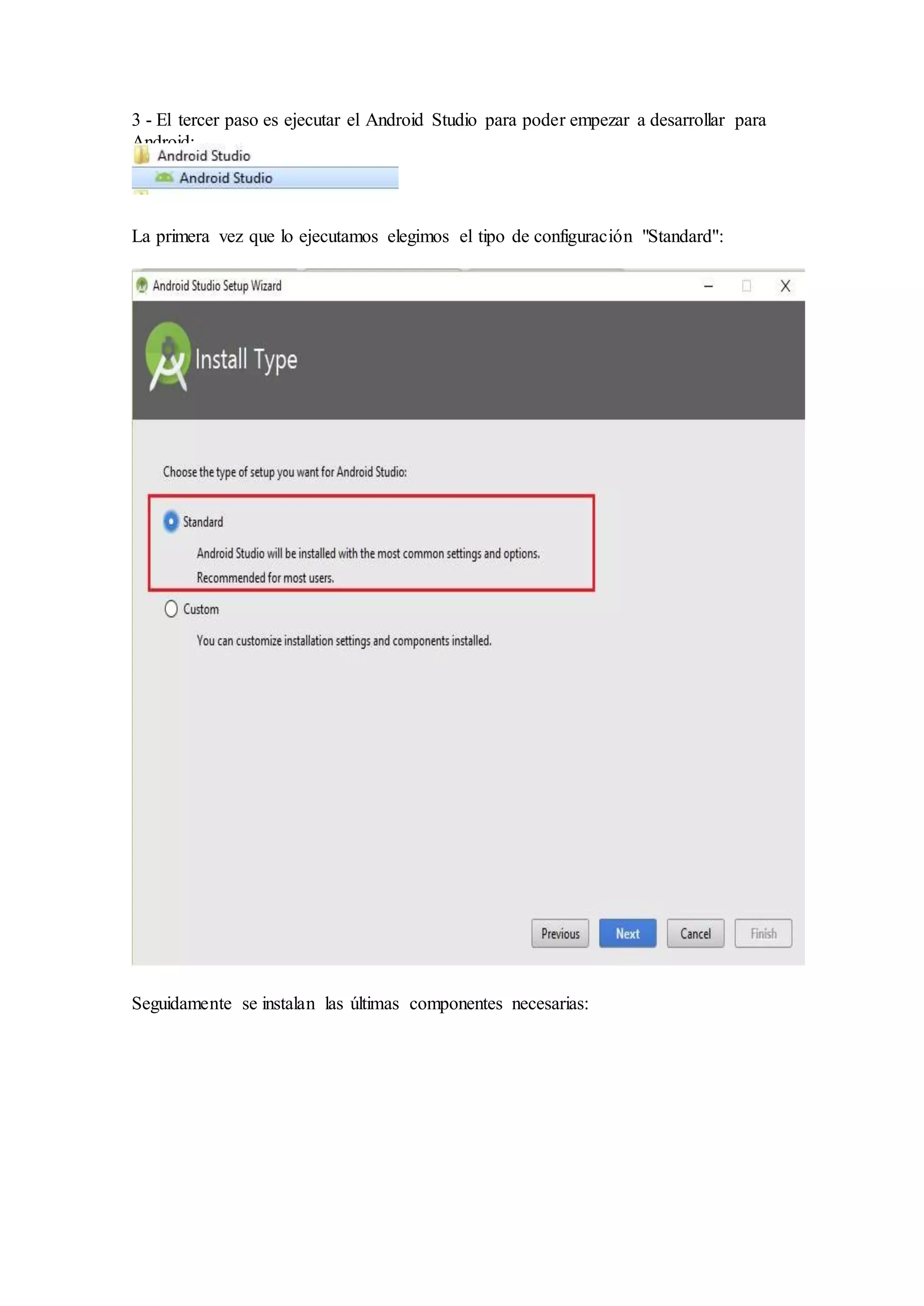 3 - El tercer paso es ejecutar el Android Studio para poder empezar a desarrollar para
Android:
La primera vez que lo ejecutamos elegimos el tipo de configuración "Standard":
Seguidamente se instalan las últimas componentes necesarias:
 