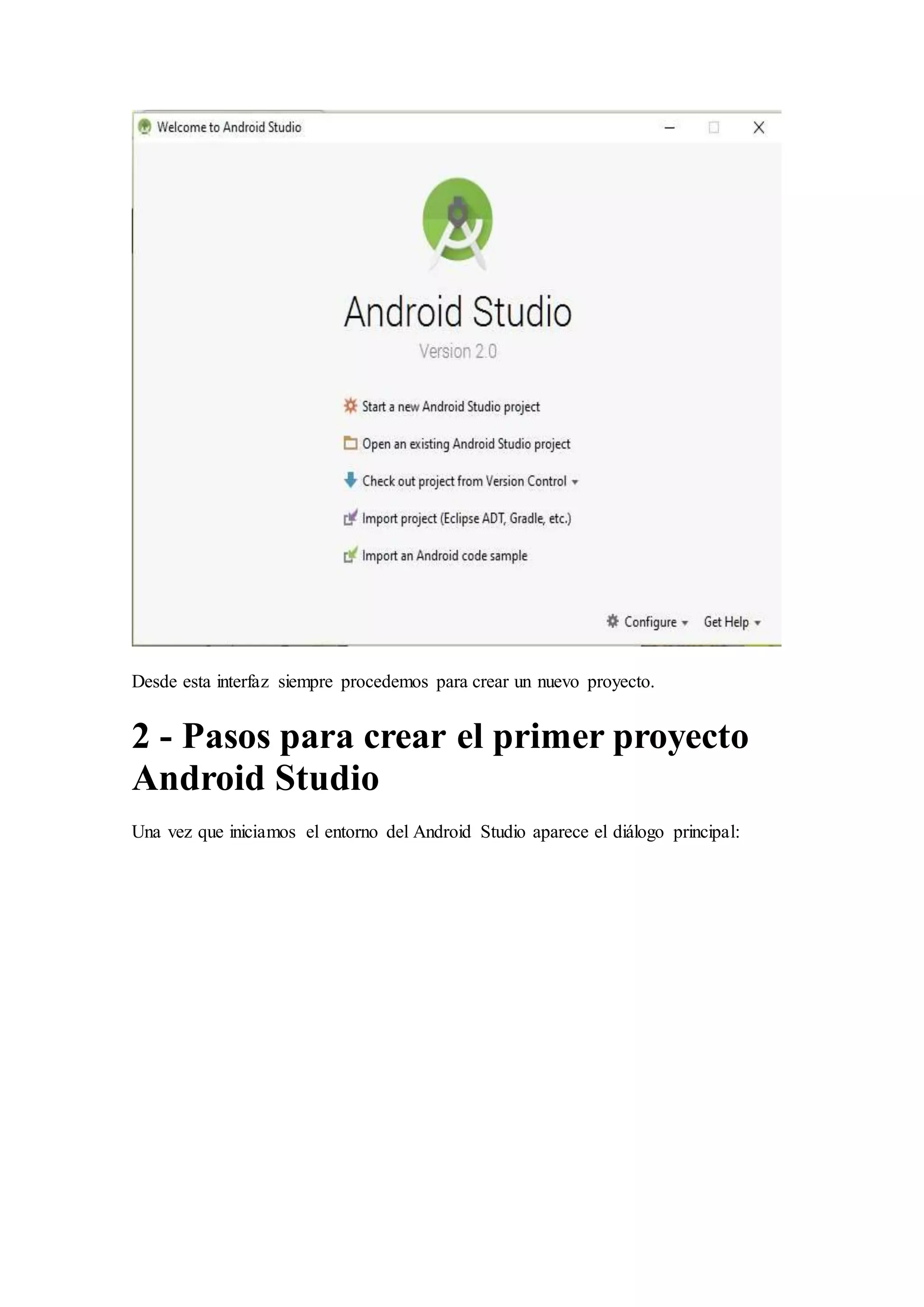 Desde esta interfaz siempre procedemos para crear un nuevo proyecto.
2 - Pasos para crear el primer proyecto
Android Studio
Una vez que iniciamos el entorno del Android Studio aparece el diálogo principal:
 