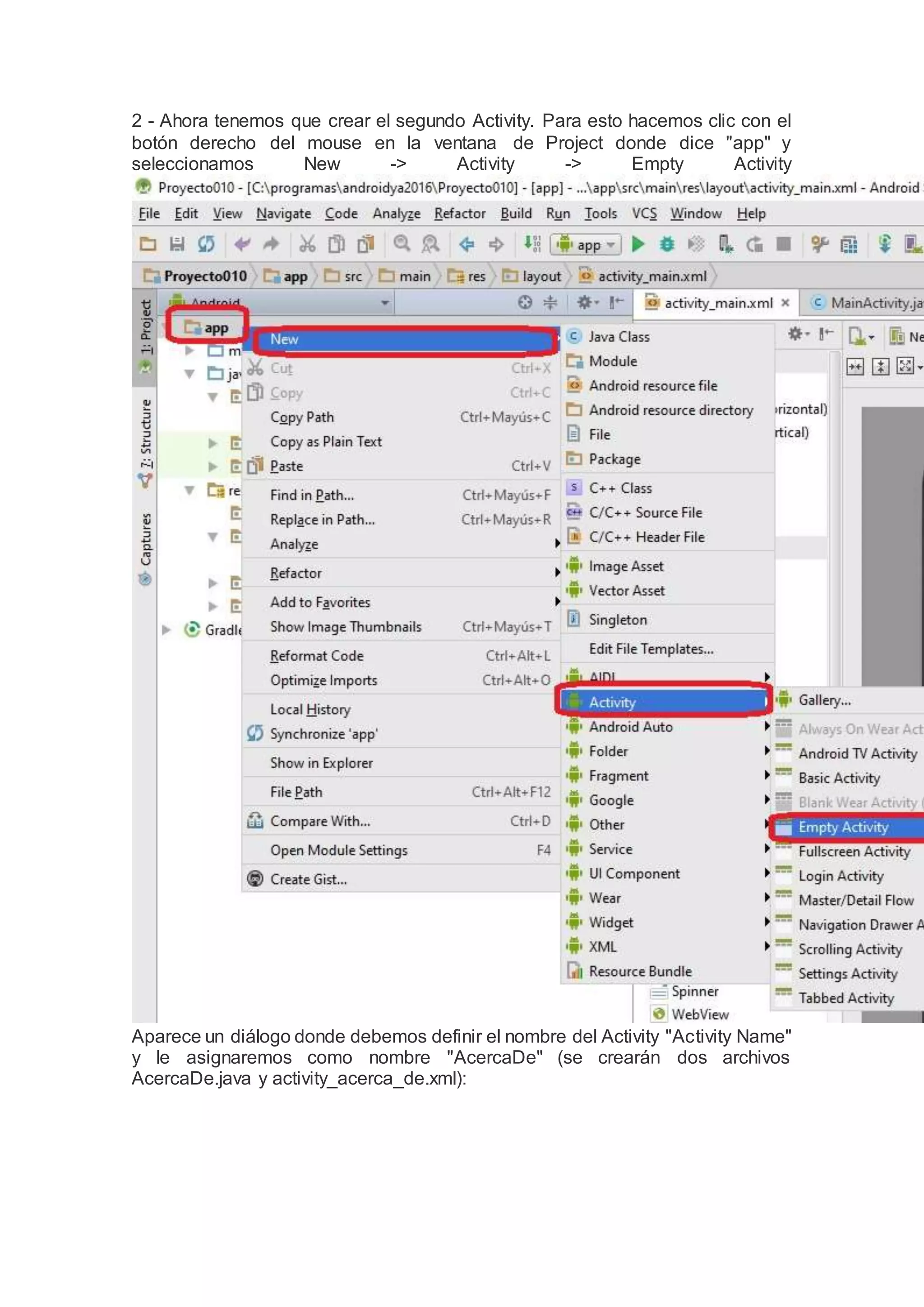 2 - Ahora tenemos que crear el segundo Activity. Para esto hacemos clic con el
botón derecho del mouse en la ventana de Project donde dice "app" y
seleccionamos New -> Activity -> Empty Activity
Aparece un diálogo donde debemos definir el nombre del Activity "Activity Name"
y le asignaremos como nombre "AcercaDe" (se crearán dos archivos
AcercaDe.java y activity_acerca_de.xml):
 