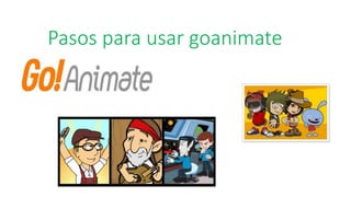 Pasos para usar goanimate
 