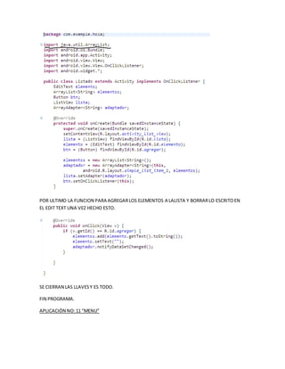 POR ULTIMO LA FUNCION PARA AGREGARLOS ELEMENTOS A LALISTA Y BORRARLO ESCRITOEN
EL EDIT TEXT UNA VEZ HECHO ESTO.
SE CIERRAN LAS LLAVESY ES TODO.
FIN PROGRAMA.
APLICACIÓN NO:11 “MENU”
 