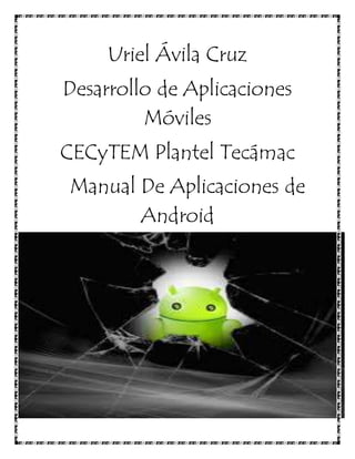 Uriel Ávila Cruz
Desarrollo de Aplicaciones
Móviles
CECyTEM Plantel Tecámac
Manual De Aplicaciones de
Android
 