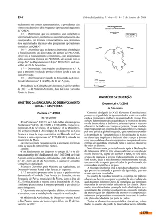 154

Diário da República, 1.ª série — N.º 4 — 7 de Janeiro de 2008

nadamente em termos remuneratórios, a presidentes das
comissões directivas dos programas operacionais regionais
do QREN.
15 — Determinar que os elementos que compõem o
secretariado técnico, incluindo os secretários técnicos, são
equiparados, em termos remuneratórios, aos elementos
dos secretariados técnicos dos programas operacionais
temáticos do QREN.
16 — Determinar que as despesas inerentes à instalação
e funcionamento da autoridade de gestão do PRODER,
elegíveis a financiamento comunitário, são asseguradas
pela assistência técnica do PRODER, de acordo com o
artigo 66.º do Regulamento (CE) n.º 1698/2005, do Conselho, de 20 de Setembro.
17 — Determinar, sem prejuízo do disposto no n.º 13,
que a presente resolução produz efeitos desde a data da
sua aprovação.
18 — Determinar a revogação da Resolução do Conselho de Ministros n.º 112/2007, de 21 de Agosto.
Presidência do Conselho de Ministros, 8 de Novembro
de 2007. — O Primeiro-Ministro, José Sócrates Carvalho
Pinto de Sousa.

MINISTÉRIO DA EDUCAÇÃO
MINISTÉRIO DA AGRICULTURA, DO DESENVOLVIMENTO
RURAL E DAS PESCAS
Portaria n.º 14/2008
de 7 de Janeiro

Pela Portaria n.º 817/95, de 13 de Julho, alterada pelas
Portarias n.os 62/96, 447/2000 e 1508/2002, respectivamente de 28 de Fevereiro, 18 de Julho e 14 de Dezembro,
foi concessionada à Associação de Caçadores da Casa
Branca a zona de caça associativa da Herdade da Casa
Branca e outras (processo n.º 1759-DGRF), situada no
município de Mora.
A concessionária requereu agora a anexação à referida
zona de caça de outro prédio rústico.
Assim:
Com fundamento no disposto no artigo 11.º e na alínea a) do artigo 40.º do Decreto-Lei n.º 202/2004, de 18 de
Agosto, com as alterações introduzidas pelo Decreto-Lei
n.º 201/2005, de 24 de Novembro, e ouvido o Conselho
Cinegético Municipal:
Manda o Governo, pelo Ministro da Agricultura, do
Desenvolvimento Rural e das Pescas, o seguinte:
1.º É anexado à presente zona de caça o prédio rústico
denominado «Herdade Casa Branca da Estrada», sito na
freguesia de Pavia, município de Mora, com a área de
37,7750 ha, ficando a mesma com a área total de 1313 ha,
conforme planta anexa à presente portaria e que dela faz
parte integrante.
2.º A presente anexação só produz efeitos, relativamente
a terceiros, com a instalação da respectiva sinalização.
O Ministro da Agricultura, do Desenvolvimento Rural
e das Pescas, Jaime de Jesus Lopes Silva, em 15 de Novembro de 2007.

Decreto-Lei n.º 3/2008
de 7 de Janeiro

Constitui desígnio do XVII Governo Constitucional
promover a igualdade de oportunidades, valorizar a educação e promover a melhoria da qualidade do ensino. Um
aspecto determinante dessa qualidade é a promoção de uma
escola democrática e inclusiva, orientada para o sucesso
educativo de todas as crianças e jovens. Nessa medida
importa planear um sistema de educação flexível, pautado
por uma política global integrada, que permita responder
à diversidade de características e necessidades de todos
os alunos que implicam a inclusão das crianças e jovens
com necessidades educativas especiais no quadro de uma
política de qualidade orientada para o sucesso educativo
de todos os alunos.
Nos últimos anos, principalmente após a Declaração
de Salamanca (1994), tem vindo a afirmar-se a noção de
escola inclusiva, capaz de acolher e reter, no seu seio,
grupos de crianças e jovens tradicionalmente excluídos.
Esta noção, dada a sua dimensão eminentemente social,
tem merecido o apoio generalizado de profissionais, da
comunidade científica e de pais.
A educação inclusiva visa a equidade educativa, sendo
que por esta se entende a garantia de igualdade, quer no
acesso quer nos resultados.
No quadro da equidade educativa, o sistema e as práticas
educativas devem assegurar a gestão da diversidade da
qual decorrem diferentes tipos de estratégias que permitam
responder às necessidades educativas dos alunos. Deste
modo, a escola inclusiva pressupõe individualização e personalização das estratégias educativas, enquanto método
de prossecução do objectivo de promover competências
universais que permitam a autonomia e o acesso à condução plena da cidadania por parte de todos.
Todos os alunos têm necessidades educativas, trabalhadas no quadro da gestão da diversidade acima referida.

105

 