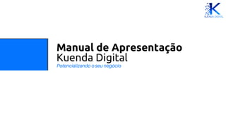 Manual de Apresentação
Kuenda Digital
Potencializando o seu negócio
 
