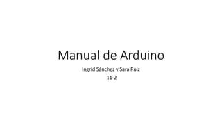 Manual de Arduino
Ingrid Sánchez y Sara Ruiz
11-2
 