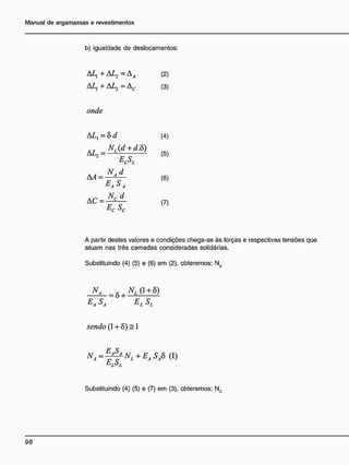 b) igualdade de deslocamentos:
AL, + AL2 = A^ (2)
AL, + AL2 = A c (3)
onde
AL, = 8d
A
ELSL
AA
NAd
EASA
a c = M ^ s L
EC SC
(4)
(5)
(6)
(7)
A partir destes valores e condições chega-se às forças e respectivas tensões que
atuam nas três camadas consideradas solidárias.
Substituindo (4) (5) e (6) em (2), obteremos: NA
"a = S , ^ 0 + 8)
EASA E,SL
sendo (1 + 8) = 1
N a = ^ N l + E a S a 8 (I)
ELSL
Substituindo (4) (5) e (7) em (3), obteremos: Nc
 