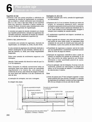 6
S u p e r f í c i e d a laje
• Eliminar tudo que possa prejudicar a aderência da
argamassa da camada de regularização ou contrapiso,
que se destine a embutir eletrodutos para tomadas de
piso (1) e (2). Caso a laje seja antiga ou sua superfície
muito lisa, apicoá-la. Umedecer e aplicar camada de
cimento Portland. formando pasta imediatamente antes
de estender a argamassa de regularização.
A emenda com pasta de cimento introduzirá um vinculo
que impedirá parcialmente a retração da argamassa das
camadas superiores, reduzindo as tensões de compres-
são na camada de revestimento superficial (3).
• Sobre a laje, poderemos ter:
a) somente uma camada de argamassa, chamada de
regularização, ou contrapiso ou. ainda, de piso morto:
b) uma camada de argamassa de enchimento destinada a
embutir canalizações de piso (tomadas, telefones etc) ou
para dar caimento, ou. ainda, para corrigir irregularidades
exageradas.
Sobre esta c a m a d a de e n c h i m e n t o s e g u e - s e a do
contrapiso.
Atenção: Cada camada não deverá ter mais do que 2 a
3 cm de espessura.
Nota: E n q u a n t o no m é t o d o c o n v e n c i o n a l t o d a s as
operações daqui para diante devem ser executadas
s e g u i d a m e n t e e no m e s m o dia, c o m p r e j u í z o no
rendimento do serviço, este método de colagem é dividido
em duas fases bem distintas e de alto rendimento de
mão de obra:
a) execução do contrapiso. sua cura e secagem:
b) colagem das peças.
- H r
C o n t r a p i s o ( 1 ) , (2) e (3)
• Também chamado piso morto, camada de regularização
ou intermediária.
• Espessura de 2 a 3 cm no máximo. Quando, por motivo de
projeto, for n e c e s s á r i a e s p e s s u r a m a o r , executar
contrapisos superpostos tantos quantos forem necessários,
de modo a resultar sempre espessuras individuais de 2 a
3 cm. Cada camada só será executada após secagem e
retração (cura completa) da camada anterior.
• O acabamento superficial será áspero: sarrafeado ou
desempenado.
• Traço sugerido em volumes: uma parte de cimento para
seis partes de areia média úmida, ou argamassa mista
composta de uma parte de cimento para meia parte de
cal hidratada, e para cinco partes de areia média úmida.
• Quantidade de argamassa a preparar: será tal de modo
que seu espalhamento e acabamento superficial ocorram
antes do início de pega de cimento.
• Aplicação da argamassa: estendê-la sobre a pasta de
cimento na superfície da camada de enchimento, ou da
laje. C o m auxílio da colher a p e r t á - l a com firmeza,
eliminando a maior q u a n t i d a d e possível de vazios.
Sarrafear a superfície.
• Área de aplicação: não há limitações. O serviço é de alto
rendimento, podendo ser interrompido na posição que
estiver no fim da jornada de trabalho. O aoroveitamento
da mão-de-obra é máximo.
C u r a
• Antes de passar para 2 a fase (colagem) aguardar o maior
tempo possível para que ocorram a secagem e a retração
da argamassa do contrapiso. Lembrar que para argamassa
80% de sua retração se dá aos sete dias de idade.
Junta do expansão/contração
Revestimento cerâmico
Pasta de argamassa
colante
Camada de regularização
ou contrapiso
Paeta do cimento sobre a laje
Junta normal
Junta estrutural
V Revestimento do forro do andar inferior
(Chapisco + Emboço + Reboco)
Laje de concreto armado
 