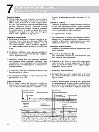 7
S u p e r f í c i e d a laje
• Eliminar tudo que possa prejudicar a aderência da
argamassa de regularização, notadamente resíduos de
madeira presos à massa de concreto, partículas soltas
etc. Caso a laje seja antiga ou sua superfície muito lisa,
apicoá-la. U m e d e c e r e aplicar c a m a d a de pasta de
cimento imediatamente antes de estender a argamassa
de regularização. A e m e n d a c o m pasta de c i m e n t o
introduzirá um vínculo c o m a laje, impedindo que a
retração solte a argamassa da laje (1) e (2).
C a m a d a d e r e g u l a r i z a ç ã o
• Constituída de argamassa no traço sugerido de um
volume de cimento para cinco de areia média úmida.
Especialistas em impermeabilização indicam o traço 1:3.
Caso adotado redobrar a atenção, pois é uma argamassa
rica e mais sujeita aos efeitos da retração, podendo soltar
da laje.
• Não adicionar hidrófugo a essa argamassa. pois haveria
prejuízo de aderência das tintas de impregnação da
camada impermeabilizante.
• A espessura máxima é de 3 cm. Caso seja necessária
maior espessura, aplicar em camadas sucessivas e após
completamente seca a camada anteriormente lançada.
Para argamassas ricas não ultrapasse 2 cm de espessura
para cada camada.
• A s u p e r f í c i e final terá a c a b a m e n t o á s p e r o c o m
desempenadeira de madeira.
ü Dar caimento superficial para os ralos, considerado ótimo
quando entre 1.5% e 2.5%.
I m p e r m e a b i l i z a ç ã o
• D e v e r á h a v e r p r o j e t o da c o b e r t u r a d e t a l h a n d o
cuidadosamente os acabamentos da impermeabilização
junto aos ralos, muretas, rodapés e para todos os tipos
de juntas de dilatação/contração e estruturais (3), (4)
e(6).
C a m a d a d e p r o t e ç ã o
• Constituída de argamassa no traço volumétrico sugerido
de uma parte de cimento Portland comum para cinco
partes de areia média úmida, com a finalidade de proteger
a impermeabilização de ações mecânicas.
• Sua espessura será de 2 cm.
• C a s o não houver a c a m a d a de isolamento térmico/
acústica sobre a camada de proteção e após sua secagem
completa, será executado o assentamento do piso pelo
método convencional que estamos descrevendo.
I s o l a m e n t o t é r m i c o / a c ú s t i c o
• Selecionar o tipo desejado conforme necessidade e fazer
projeto detalhado.
A r g a m a s s a d e a s s e n t a m e n t o (5)
• Traço sugerido em volumes: uma parte de cimento para
cinco partes de areia média úmida.
• Espessura de 2 a 3 cm, no máximo. Para espessuras
maiores, executar camadas superpostas de 2 a 3 cm,
tantas q u a n t a s forem necessárias e após s e c a g e m
completa da camada anterior.
• Acabamento superficial áspero.
• Quantidade de argamassa a preparar sera tal de modo
que o assentamento estará concluído antes do inicio de
pega do cimento.
• Aplicação da argamassa: estendê-la sobre a superfície
umedecida da camada de isolamento. Com auxilio de colher
apertá-la com firmeza, eliminando a maior quantidade
possível de vazios. Na metade da espessura, colocar tela
Piso cerâmico ou outro Pasta de cimento
Pa
o j
sta do cimento Im
Tela soldada
1 1 1
—
aermeabilizaçáo
L B B
1
Ar gamassa de proteção
Argamassa Juntas normais
de assentamento
Isolamento
térmico/
acústico
Ar
de
gamassa
regularização
La
C
O
e de
icreto armado
M I M I I I M i l I I PH 1 1 I I I I I I I I I I 1 I I 1 1 1 1 1 í I I I I I I I I 1
mmrnm - Caimento •:
" - Y^'. v-': '•*/•:
• v i O . 6 •: •«v-:«o. -x qx=0-;•: •
i l l i
 