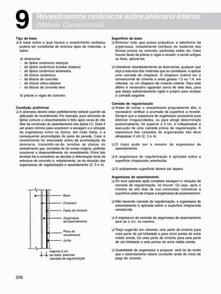 Revestimentos cerâmicos sobre alvenaria interna
(Método Convencional)
9
T i p o d e b a s e
• A base sobre a qual haverá o revestimento cerâmico
poderá ser constituída de diversos tipos de materiais, a
saber:
a) alvenarias:
- de tijolos cerâmicos maciços
- de tijolos cerâmicos furados (baiano)
- de tijolos cerâmicos laminados
- de blocos cerâmicos
• de blocos de concreto
- de blocos sílico-calcário
- de blocos de concreto leve
b) pilares e vigas de concreto
C o n d i ç ã o p r e l i m i n a r
• A alvenaria deverá estar perfeitamente estável quando da
aplicação do revestimento. Por exemplo, para alvenaria de
tijolos comuns o encunhamento é feito após cerca de oito
dias da conclusão do assentamento dos tijolos (1). Esse é
um prazo mínimo para ocorrerem a secagem e a retração
da argamassa entre os tijolos, em cada fiada, e a
conseqüente acomodação do pano de parede. Caso o
revestimento for executado antes da acomodação da
alvenaria, transmitir-se-ão tensões às placas do
revestimento que. somadas às de outras origens, poderão
ocasionar o desprendimento do revestimento. Entre tais
tensões há a considerar as devidas à deformação lenta da
estrutura de concreto e. notadamente. as da retração das
argamassas de regularização e assentamento (2, 3 e 4).
Base
Chapisco
Pasta dc cimento
Argamassa
de assentamento
Placa de
revestimento
Junta
máximo 2 cm
se maior, executar
camada de regularização
S u p e r f í c i e d a b a s e
• Eliminar tudo que possa prejudicar a aderência da
argamassa. notadamente resíduos de madeiras das
fôrmas presos ao concreto, partículas soltas etc. Caso
houver faces de pilares e vigas a revestir, e sendo antigas
ou lisas, apicoá-las.
• Umedecer abundantemente as alvernarias. qualquer que
seja a natureza dos materiais que as constituem, e aplicar
uma camada de chapisco. O chapisco Doderá ser o
convencional de cimento e areia grossa 1:3 ou 1:4, em
volumes, ou um chapisco de cimento colante. Para este
último é necessário aguardar cerca de sete dias, para
que esteja suficientemente rígido e próprio para receber
a camada seguinte.
C a m a d a d e r e g u l a r i z a ç ã o
• Antes de iniciar o revestimento propriamente dito, é
necessário verificar a prumada da superfície a revestir.
Sempre que a espessura de argamassa necessária para
eliminar irregularidades, ou para atingir determinado
posicionamento, for superior a 2 cm, é indispensável a
execução de uma camada prévia de regularização. A
espessura das camadas de argamassas não deve
ultrapassar 2 cm (2, 3 e 4).
• O traço pode ser o m e s m o da argamassa de
assentamento.
• A argamassa de regularização é aplicada sobre a
superfície chapiscada umedecida.
• O acabamento superficial deverá ser áspero.
A r g a m a s s a d e a s s e n t a m e n t o
• Só será aplicada após completa secagem e retração da
camada de regularização, se houver. Ou seja, após o
mínimo de oito dias de sua conclusão. Umedecer a
superfície antes de chapar a argamassa de assentamento.
• Não havendo camada de regularização, a argamassa de
assentamento é aplicada sobre a superfície chapiscada
umedecida.
• A espessura da camada de argamassa de assentamento
será de 2 cm, no máximo.
• Traço sugerido em volumes: uma parte de cimento para
meia parte de cal hidratada e para cinco partes de areia
média úmida. Ou uma parte de cimento para uma parte
de cal hidratada e sete partes de areia média úmida.
• Quantidade de argamassa a preparar: será tal de modo
que o assentamento estará concluído antes do início de
pega do cimento.
 