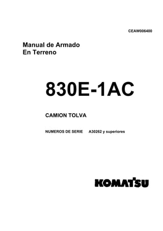 CEAW006400
Manual de Armado
En Terreno
830E-1AC
CAMION TOLVA
NUMEROS DE SERIE A30262 y superiores
 