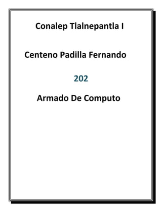 202
Conalep Tlalnepantla I
Centeno Padilla Fernando
Armado De Computo
 