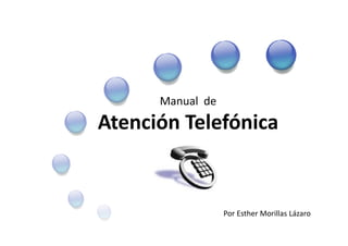 Manual de 
Atención Telefónica 
Por Esther Morillas Lázaro 
 