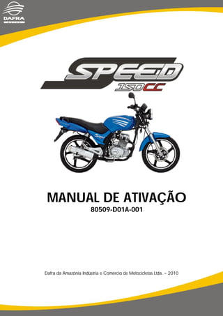 MANUAL DE ATIVAÇÃO
80509-D01A-001
Dafra da Amazônia Indústria e Comércio de Motocicletas Ltda. – 2010
 
