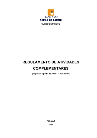 CURSO DE DIREITO
REGULAMENTO DE ATIVIDADES
COMPLEMENTARES
(Ingresso a partir de 2015/1 – 400 horas)
PALMAS
2015
 