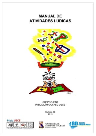 MANUAL DE
ATIVIDADES LÚDICAS
SUBPROJETO
PIBID/QUÍMICA/FAEC-UECE
Crateús-CE
2013
 