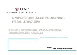 UNIVERSIDAD ALAS PERUANAS -
  FILIAL AREQUIPA

ESCUELA PROFESIONAL DE ARQUITECTURA:
TECNOLOGIA CAD APLICADA




                         Docente:
                                    ARQ. OCTAVIO SALINAS VALDIVIA
 