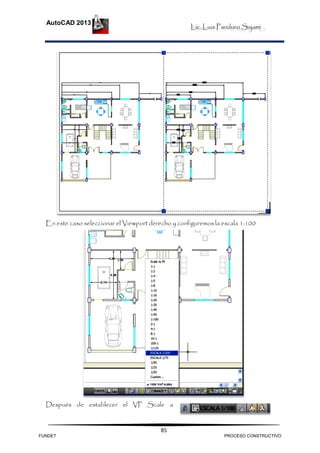 Lic. Luis Panduro Sajami
AutoCAD 2013
85
En este caso seleccionar el Viewport derecho y configuremos la escala 1:100
Después de establecer el VP Scale a
FUNDET PROCESO CONSTRUCTIVO
 
