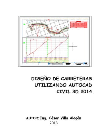 DISEÑO DE CARRETERAS
UTILIZANDO AUTOCAD
CIVIL 3D 2014
AUTOR: Ing. César Villa Alagón
2013
 