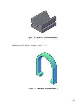112
Figura 5.110. Rotación horizontal de figura 1.
Repita el pazo para la figura número 2. (figura 5.111).
Figura 5.111. Rotación vertical de figura 2.
 