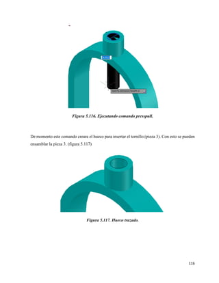 116
Figura 5.116. Ejecutando comando presspull.
De momento este comando creara el hueco para insertar el tornillo (pieza 3). Con esto se pueden
ensamblar la pieza 3. (figura 5.117)
Figura 5.117. Hueco trazado.
 