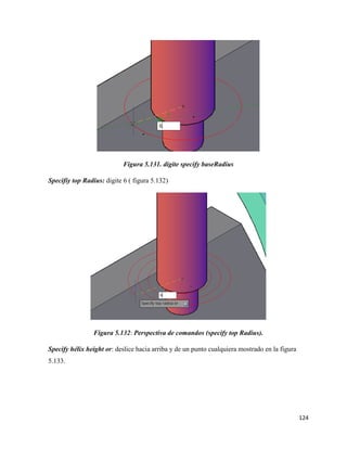 124
Figura 5.131. digite specify baseRadius
Specifiy top Radius: digite 6 ( figura 5.132)
Figura 5.132: Perspectiva de comandos (specify top Radius).
Specify hélix height or: deslice hacia arriba y de un punto cualquiera mostrado en la figura
5.133.
 