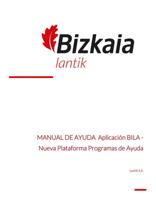 MANUAL DE AYUDA Aplicación BILA -
Nueva Plataforma Programas de Ayuda
Lantik S.A.
 