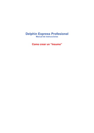 Delphin Express Profesional
Manual de instrucciones
Como crear un “Insumo”
 