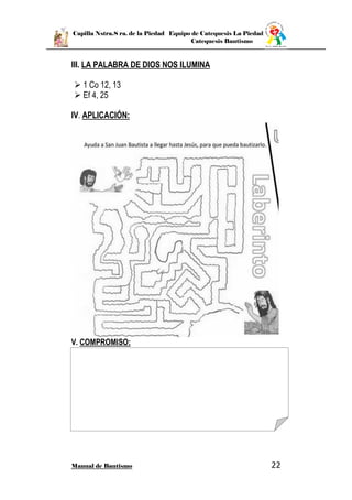 Capilla Nstra.S ra. de la Piedad Equipo de Catequesis La Piedad
Catequesis Bautismo
Manual de Bautismo 22
III. LA PALABRA DE DIOS NOS ILUMINA
 1 Co 12, 13
 Ef 4, 25
IV. APLICACIÓN:
V. COMPROMISO:
 