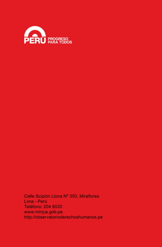 Calle Scipión Llona Nº 350, Miraflores
Lima - Perú
Teléfono: 204 8020
www.minjus.gob.pe
http://observatorioderechoshumanos.pe
 
